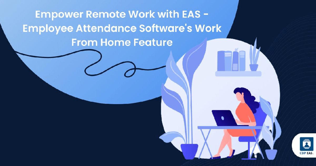 Empower Remote Work with EAS – Employee Attendance Software’s Work From Home Feature